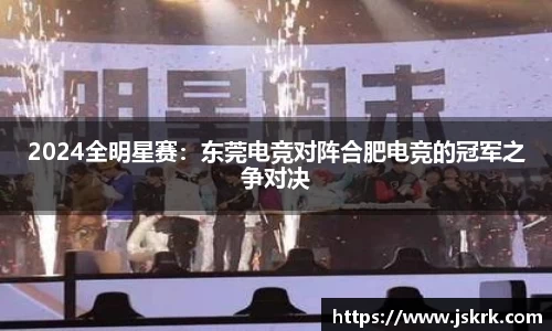 2024全明星赛：东莞电竞对阵合肥电竞的冠军之争对决