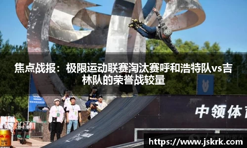 焦点战报：极限运动联赛淘汰赛呼和浩特队vs吉林队的荣誉战较量