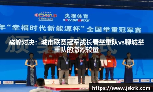 巅峰对决：城市联赛冠军战长春举重队vs聊城举重队的激烈较量