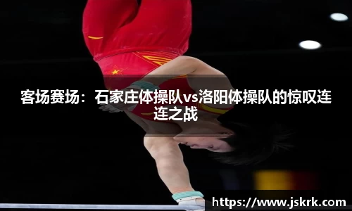客场赛场：石家庄体操队vs洛阳体操队的惊叹连连之战