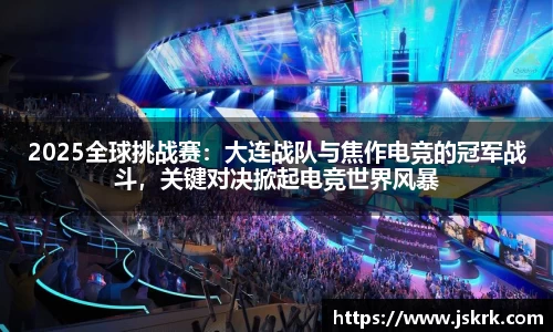 2025全球挑战赛：大连战队与焦作电竞的冠军战斗，关键对决掀起电竞世界风暴