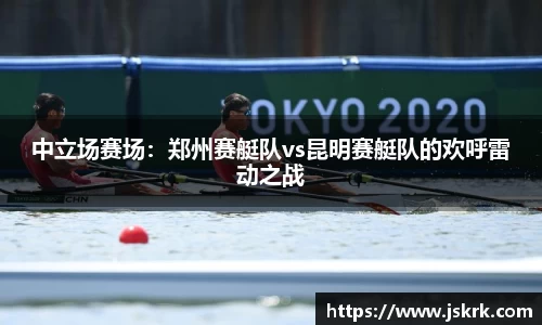 中立场赛场：郑州赛艇队vs昆明赛艇队的欢呼雷动之战