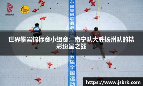 世界攀岩锦标赛小组赛：南宁队大胜扬州队的精彩纷呈之战