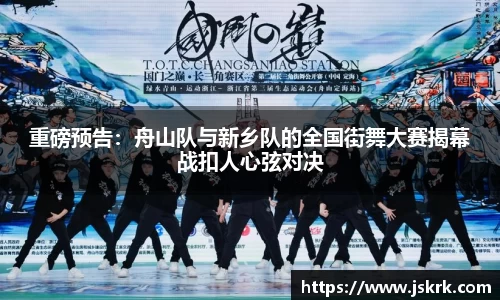 重磅预告：舟山队与新乡队的全国街舞大赛揭幕战扣人心弦对决