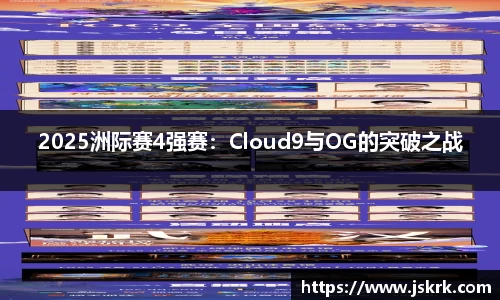2025洲际赛4强赛：Cloud9与OG的突破之战