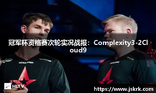 冠军杯资格赛次轮实况战报：Complexity3-2Cloud9