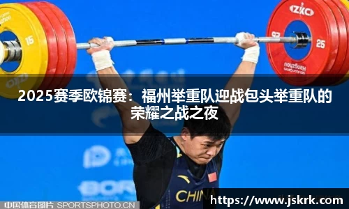 2025赛季欧锦赛：福州举重队迎战包头举重队的荣耀之战之夜