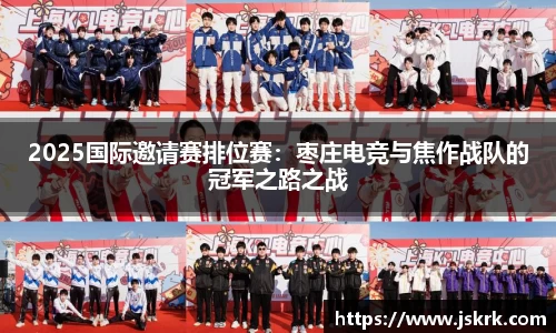 2025国际邀请赛排位赛：枣庄电竞与焦作战队的冠军之路之战