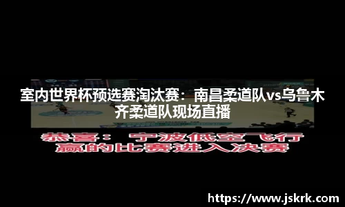 室内世界杯预选赛淘汰赛：南昌柔道队vs乌鲁木齐柔道队现场直播