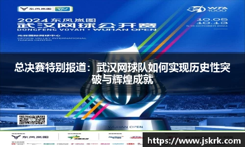总决赛特别报道：武汉网球队如何实现历史性突破与辉煌成就