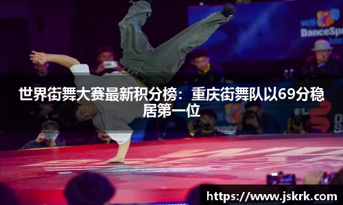 世界街舞大赛最新积分榜：重庆街舞队以69分稳居第一位