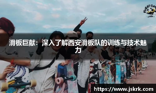 滑板巨献：深入了解西安滑板队的训练与技术魅力