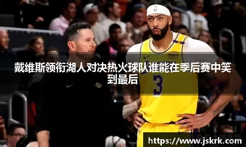 戴维斯领衔湖人对决热火球队谁能在季后赛中笑到最后