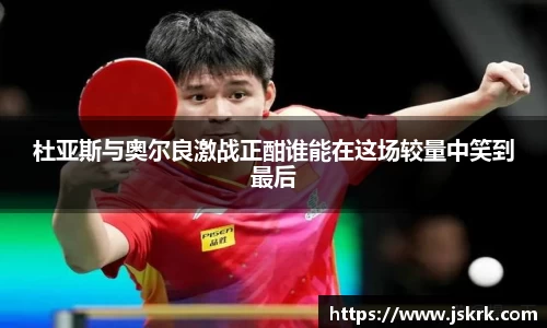杜亚斯与奥尔良激战正酣谁能在这场较量中笑到最后